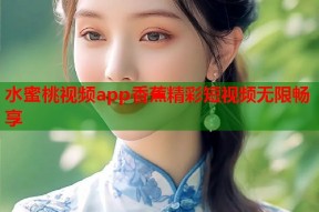 水蜜桃视频app香蕉精彩短视频无限畅享