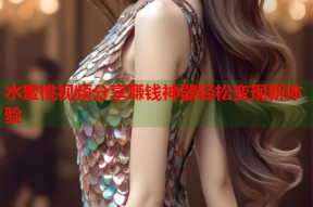 水蜜桃视频分享赚钱神器轻松变现新体验