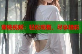 蜜桃视频：轻松观看，尽享精彩