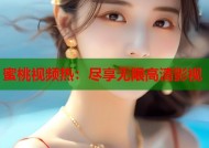 蜜桃视频热：尽享无限高清影视