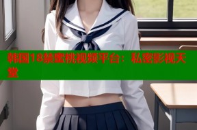 韩国18禁蜜桃视频平台：私密影视天堂