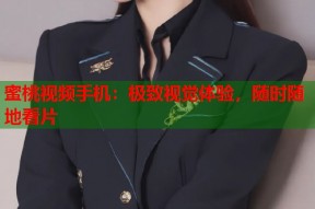 蜜桃视频手机：极致视觉体验，随时随地看片