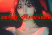 水蜜桃视频：色彩绚烂的视觉盛宴