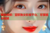 蜜桃视频：亚欧熟女影视平台，尽享精彩视频