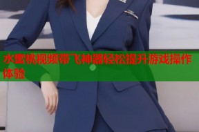 水蜜桃视频带飞神器轻松提升游戏操作体验