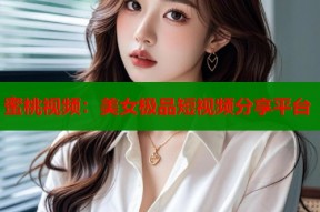 蜜桃视频：美女极品短视频分享平台