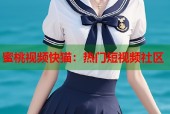 蜜桃视频快猫：热门短视频社区