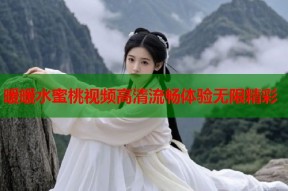 暖暖水蜜桃视频高清流畅体验无限精彩