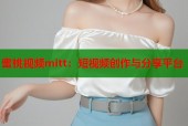蜜桃视频mitt：短视频创作与分享平台