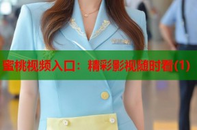 蜜桃视频入口：精彩影视随时看(1)