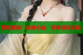 蜜桃视频：动感小站，尽享精彩影视