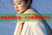 蜜桃视频在线：A片高清播放平台