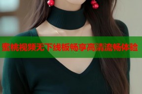 蜜桃视频无下线板畅享高清流畅体验