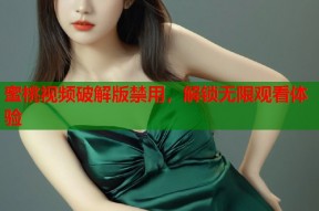 蜜桃视频破解版禁用，解锁无限观看体验