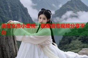 滑雪女孩小蜜桃：极限滑雪视频分享平台