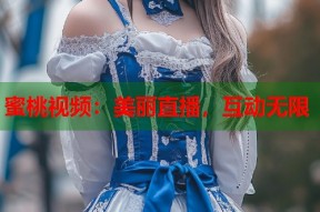 蜜桃视频：美丽直播，互动无限