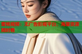 蜜桃视频：无广告影视平台，海量资源随时看