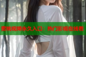蜜桃视频永久入口：热门影视在线看