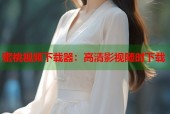 蜜桃视频下载器：高清影视随时下载