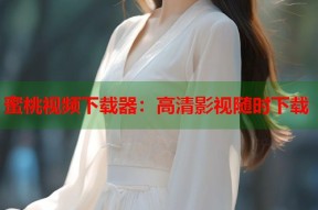 蜜桃视频下载器：高清影视随时下载