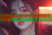 蜜桃视频app修复软件高清流畅播放无限观看