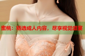 蜜桃：精选成人内容，尽享视觉盛宴
