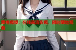 蜜桃视频：在线高清影视，随时随地观看