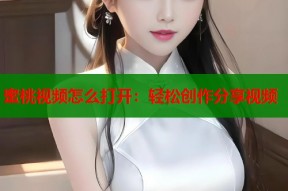 蜜桃视频怎么打开：轻松创作分享视频