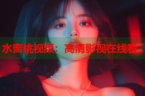 水蜜桃视频：高清影视在线看