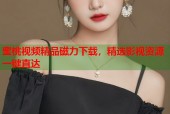 蜜桃视频精品磁力下载，精选影视资源一键直达
