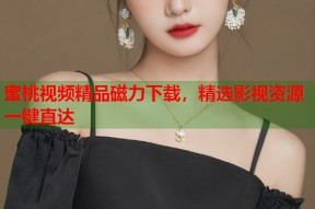 蜜桃视频精品磁力下载，精选影视资源一键直达