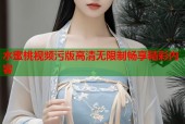 水蜜桃视频污版高清无限制畅享精彩内容