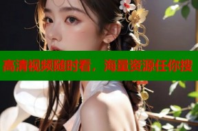 高清视频随时看，海量资源任你搜