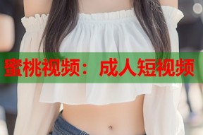 蜜桃视频：成人短视频