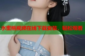 水蜜桃视频在线下载安装，轻松观看