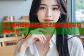 天天看片蜜桃视频高清无限观看精彩短视频平台