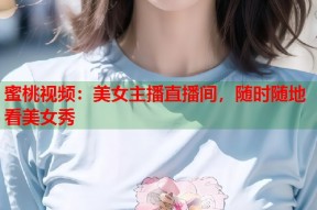 蜜桃视频：美女主播直播间，随时随地看美女秀
