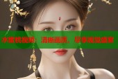 水蜜桃视频：清晰画质，尽享视觉盛宴