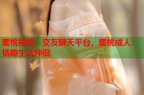 蜜桃视频：交友聊天平台，蜜桃成人：情趣生活伴侣