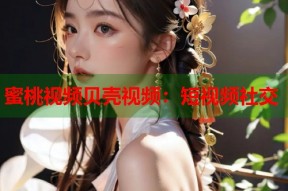 蜜桃视频贝壳视频：短视频社交