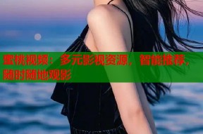 蜜桃视频：多元影视资源，智能推荐，随时随地观影
