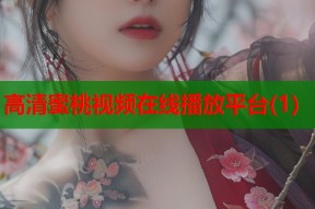高清蜜桃视频在线播放平台(1)