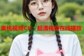 蜜桃视频CK：超清视频在线播放