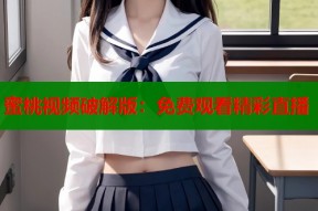 蜜桃视频破解版：免费观看精彩直播