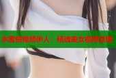 水蜜桃视频伊人：精选美女视频直播