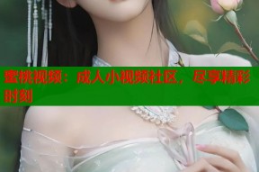 蜜桃视频：成人小视频社区，尽享精彩时刻