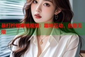 暴打柠檬蜜桃视频：趣味互动，创意无限