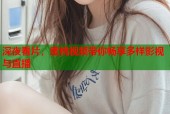 深夜看片，蜜桃视频带你畅享多样影视与直播