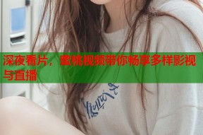 深夜看片，蜜桃视频带你畅享多样影视与直播
