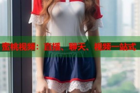 蜜桃视频：直播、聊天、视频一站式